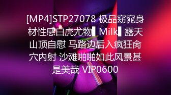 [MP4]STP27078 极品窈窕身材性感白虎尤物▌Milk▌露天山顶自慰 马路边后入疯狂肏穴内射 沙滩啪啪如此风景甚是美哉 VIP0600