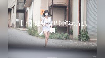 【下】健身房里 捆绑玩弄肌肉男～