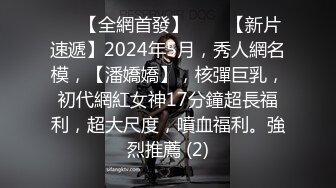 ⚫️【全網首發】♈♈♈【新片速遞】2024年5月，秀人網名模，【潘嬌嬌】，核彈巨乳，初代網紅女神17分鐘超長福利，超大尺度，噴血福利。強烈推薦 (2)