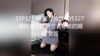 STP32198 爱豆传媒 ID5327 绿奴老公被第三者拯救的婚姻 雯茜