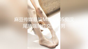 麻豆传媒最新MD-0105痴汉尾随强制性交变态男