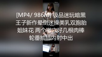 [MP4/ 986M] 极品迷玩暗黑王子新作晕倒迷操美乳双胞胎姐妹花 两个嫩穴好几根肉棒轮番抽插内射中出