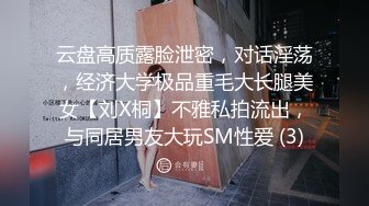 云盘高质露脸泄密，对话淫荡，经济大学极品重毛大长腿美女【刘X桐】不雅私拍流出，与同居男友大玩SM性爱 (3)