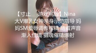 【寸止❤️游戏挑战】Nina✿ 大V爆乳女神亲身示范指导 妈妈SM羞辱调教榨精 随着声音渐入佳境 摄魂催精爆射