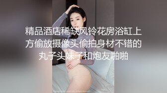 精品酒店稀缺风铃花房浴缸上方偷放摄像头偷拍身材不错的丸子头妹子和炮友啪啪