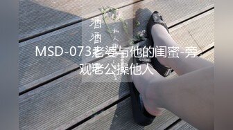 MSD-073老婆与他的闺蜜-旁观老公操他人