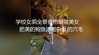 学校女厕全景偷拍眼镜美女❤️肥美的鲍鱼浓密杂乱的穴毛