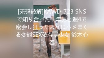 [无码破解]KAWD-723 SNSで知り合った中年男と週4で密会し狂ったようにハメまくる変態SEX依存美少女 鈴木心春