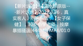 【新片速遞】【无水印原版---新片速遞】2022.3.26，真实客人，拒绝剧情，【女子保健】，30岁小学老师，按摩暴插骚逼[444MB/MP4/01:09:08]