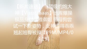 【新片速遞】  ⚡顶级约炮大神【Vissstaaaas】地库爆操极品身材优雅御姐 带母狗尝试一下新姿势，女神也得乖乖翘起翘臀被操[189M/MP4/04:19]