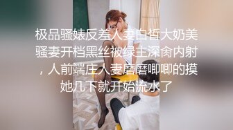 极品骚婊反差人妻白皙大奶美骚妻开档黑丝被绿主深肏内射，人前端庄人妻磨磨唧唧的摸她几下就开始流水了