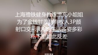 上海撸铁健身教练漂亮小姐姐为了金钱甘愿与有权人3P颜射口交~示人的生活多姿多彩私下里如此反差