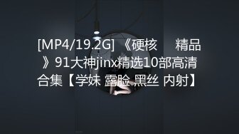 [MP4/19.2G] 《硬核❤️精品》91大神jinx精选10部高清合集【学妹 露脸 黑丝 内射】