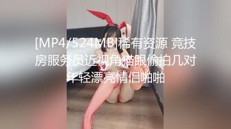 [MP4/524MB]稀有资源 竞技房服务员近视角猫眼偷拍几对年轻漂亮情侣啪啪