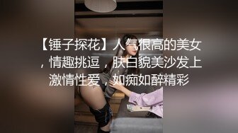 【锤子探花】人气很高的美女，情趣挑逗，肤白貌美沙发上激情性爱，如痴如醉精彩