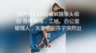 [MP4/1.12G]破解摄像头偷拍 各种商铺，工地。办公室偷情人，夫妻啪啪孩子突然出现