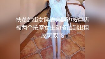 扶贫站街女胖表弟路边按摩店被两个按摩女主动搭讪到出租屋玩双飞