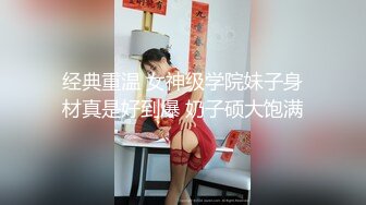 经典重温 女神级学院妹子身材真是好到爆 奶子硕大饱满