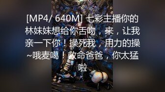 [MP4/ 640M] 七彩主播你的林妹妹想给你舌吻，来，让我亲一下你！操死我，用力的操~哦麦噶！救命爸爸，你太猛啦