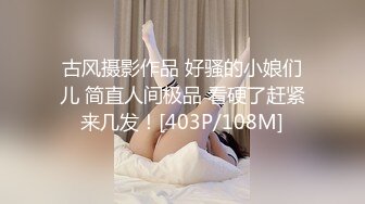 古风摄影作品 好骚的小娘们儿 简直人间极品 看硬了赶紧来几发！[403P/108M]