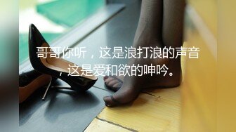 哥哥你听，这是浪打浪的声音，这是爱和欲的呻吟。