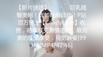 【新片速遞】   ⚫️⚫️巨乳翘臀美鲍！犹如硅胶娃娃！P站百万博主【CandyLove】收费，啪啪肛交激情四射，最完美的性爱享受，视觉盛宴[999M/MP4/42:46]