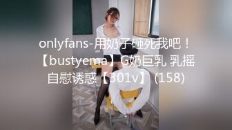 onlyfans-用奶子砸死我吧！【bustyema】G奶巨乳 乳摇自慰诱惑【301v】 (158)