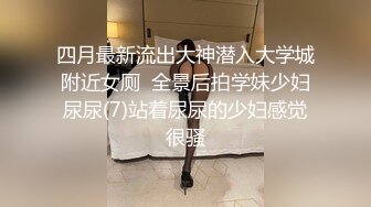 四月最新流出大神潜入大学城附近女厕  全景后拍学妹少妇尿尿(7)站着尿尿的少妇感觉很骚