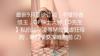 最新9月重磅订阅，不懂怜香惜玉，OF绅士大神【D先生】私拍④，凌辱M控受虐狂母狗，鞭打拳交深喉啪啪 (2)