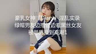 豪乳女神『Diary』淫乱实录 绿帽男友边撸管边看黑丝女友被单男操到高潮1