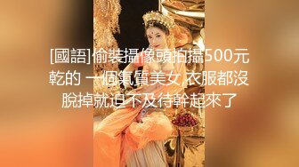 [國語]偷裝攝像頭拍攝500元乾的 一個氣質美女,衣服都沒脫掉就迫不及待幹起來了