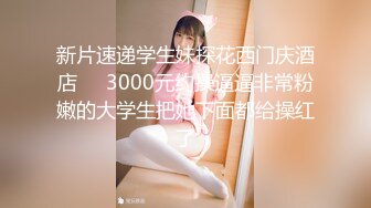 新片速递学生妹探花西门庆酒店❤️3000元约操逼逼非常粉嫩的大学生把她下面都给操红了