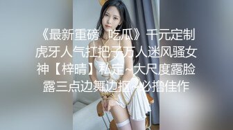 《最新重磅✿吃瓜》千元定制虎牙人气扛把子万人迷风骚女神【梓晴】私定~大尺度露脸露三点边舞边抠~必撸佳作