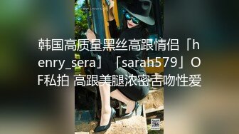 韩国高质量黑丝高跟情侣「henry_sera」「sarah579」OF私拍 高跟美腿浓密舌吻性爱