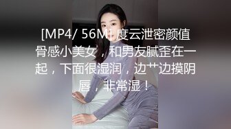 [MP4/ 56M] 度云泄密颜值骨感小美女，和男友腻歪在一起，下面很湿润，边艹边摸阴唇，非常湿！