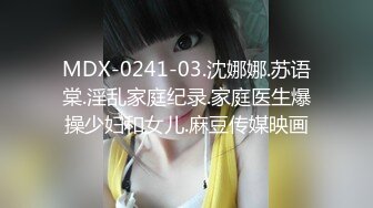 MDX-0241-03.沈娜娜.苏语棠.淫乱家庭纪录.家庭医生爆操少妇和女儿.麻豆传媒映画