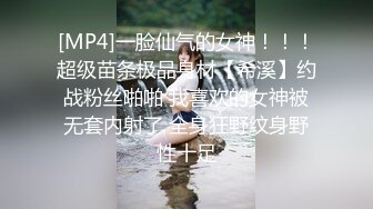 [MP4]一脸仙气的女神！！！超级苗条极品身材【希溪】约战粉丝啪啪 我喜欢的女神被无套内射了 全身狂野纹身野性十足