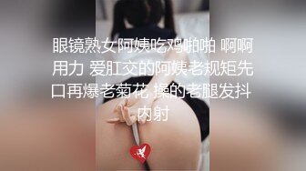 眼镜熟女阿姨吃鸡啪啪 啊啊用力 爱肛交的阿姨老规矩先口再爆老菊花 操的老腿发抖 内射