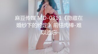 麻豆传媒 MD-0311《隐藏在婚纱下的约定》前任肉棒-难以遗忘