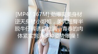 [MP4/ 167M] 劲爆完美身材逆天身材小姐姐，美乳翘臀半脱牛仔裤诱惑拉满，青春的肉体紧实饱满多种姿势爆操！