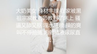 大奶美女 身材丰腴 在家被黑祖宗家教老师教到了床上 骚逼又舔又抠 淫水狂喷 操的爽叫不停抽搐 内射精液尿尿直流