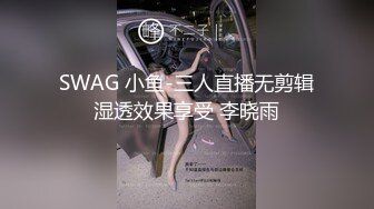 SWAG 小鱼-三人直播无剪辑湿透效果享受 李晓雨