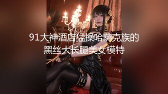 91大神酒店猛操哈萨克族的黑丝大长腿美女模特