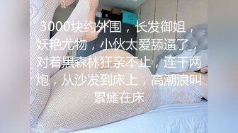 3000块约外围，长发御姐，妖艳尤物，小伙太爱舔逼了，对着黑森林狂亲不止，连干两炮，从沙发到床上，高潮浪叫累瘫在床