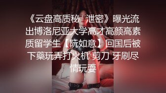 《云盘高质秘✿泄密》曝光流出博洛尼亚大学高才高颜高素质留学生【阮如意】回国后被下藥玩弄打火机 剪刀 牙刷尽情玩耍