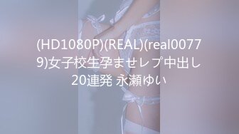 (HD1080P)(REAL)(real00779)女子校生孕ませレプ中出し20連発 永瀬ゆい