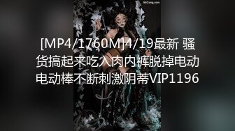 [MP4/1760M]4/19最新 骚货搞起来吃入肉内裤脱掉电动电动棒不断刺激阴蒂VIP1196