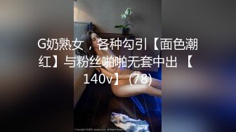 G奶熟女，各种勾引【面色潮红】与粉丝啪啪无套中出 【 140v】 (78)