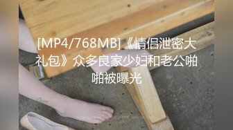 [MP4/768MB]《情侣泄密大礼包》众多良家少妇和老公啪啪被曝光