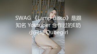 SWAG 《Lamp disco》是跟知名 Youtuber 合作过的E奶小只马 Qubegirl